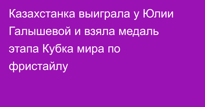 Казахстанка выиграла у Юлии Галышевой и взяла медаль этапа Кубка мира по фристайлу