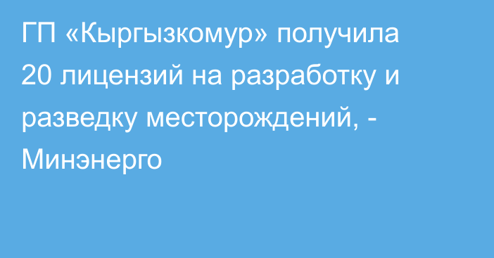 ГП «Кыргызкомур» получила 20 лицензий на разработку и разведку месторождений, - Минэнерго