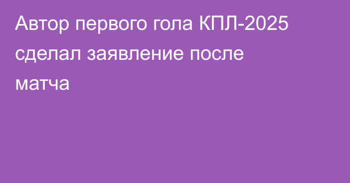 Автор первого гола КПЛ-2025 сделал заявление после матча