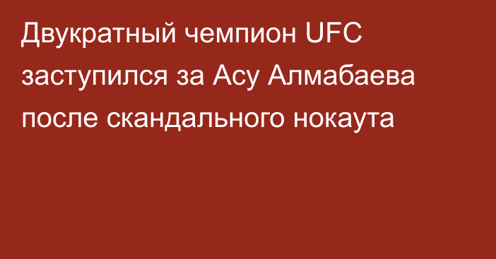 Двукратный чемпион UFC заступился за Асу Алмабаева после скандального нокаута