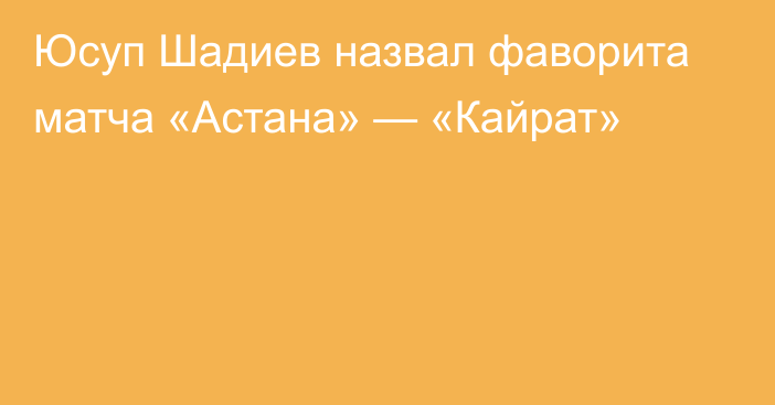 Юсуп Шадиев назвал фаворита матча «Астана» — «Кайрат»