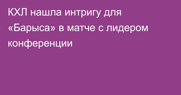КХЛ нашла интригу для «Барыса» в матче с лидером конференции