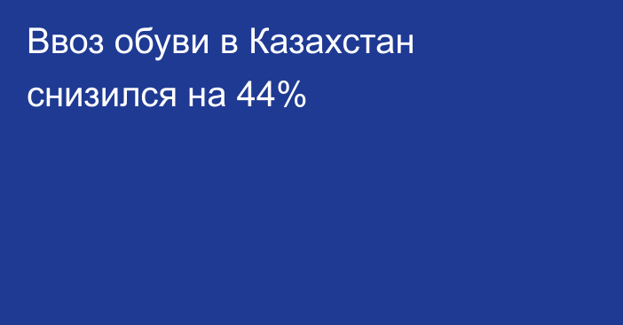 Ввоз обуви в Казахстан снизился на 44%