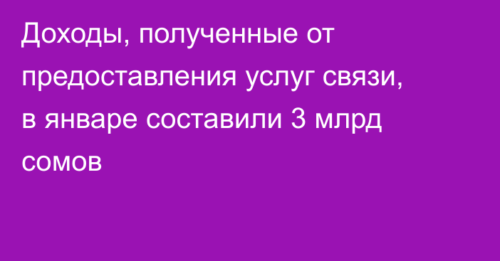 Доходы, полученные от предоставления услуг связи, в январе составили 3 млрд сомов