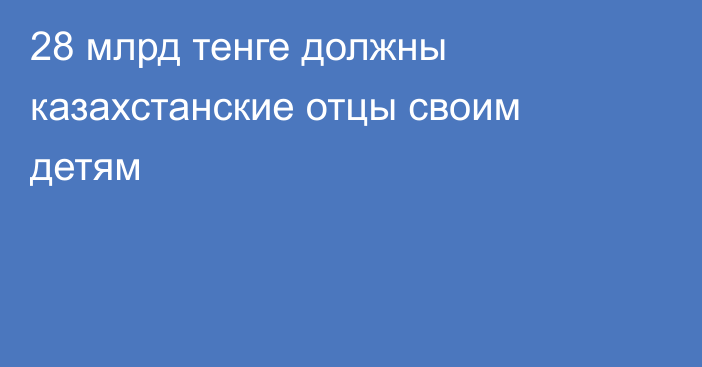 28 млрд тенге должны казахстанские отцы своим детям