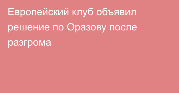 Европейский клуб объявил решение по Оразову после разгрома