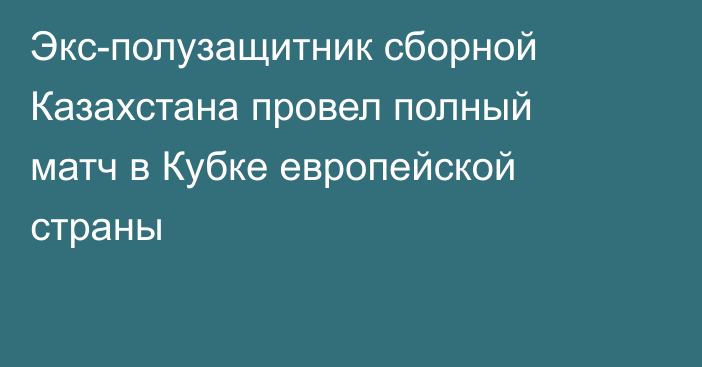 Экс-полузащитник сборной Казахстана провел полный матч в Кубке европейской страны