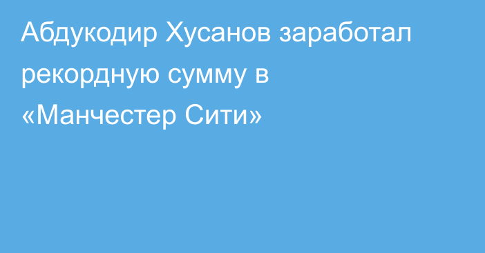 Абдукодир Хусанов заработал рекордную сумму в «Манчестер Сити»