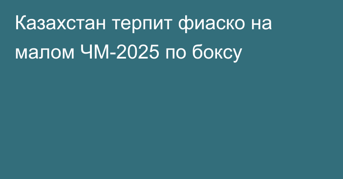 Казахстан терпит фиаско на малом ЧМ-2025 по боксу