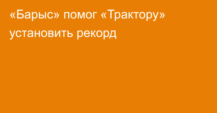 «Барыс» помог «Трактору» установить рекорд