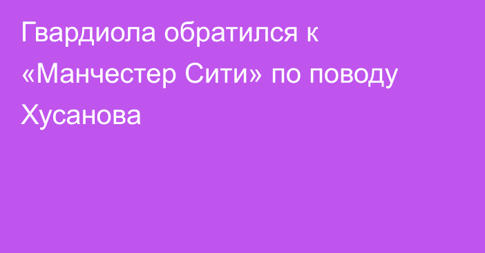 Гвардиола обратился к «Манчестер Сити» по поводу Хусанова