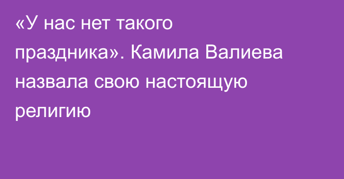 «У нас нет такого праздника». Камила Валиева назвала свою настоящую религию