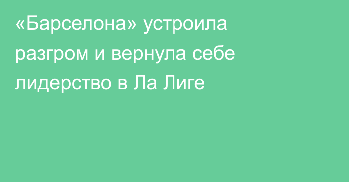 «Барселона» устроила разгром и вернула себе лидерство в Ла Лиге