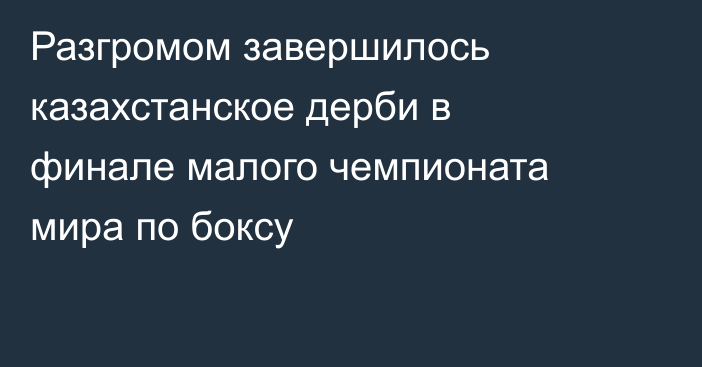 Разгромом завершилось казахстанское дерби в финале малого чемпионата мира по боксу