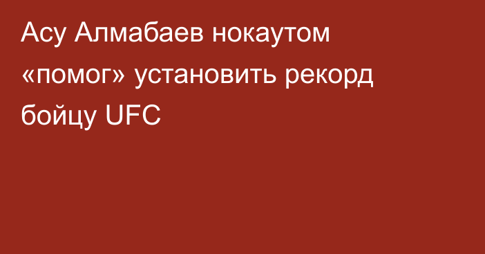 Асу Алмабаев нокаутом «помог» установить рекорд бойцу UFC