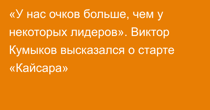 «У нас очков больше, чем у некоторых лидеров». Виктор Кумыков высказался о старте «Кайсара»