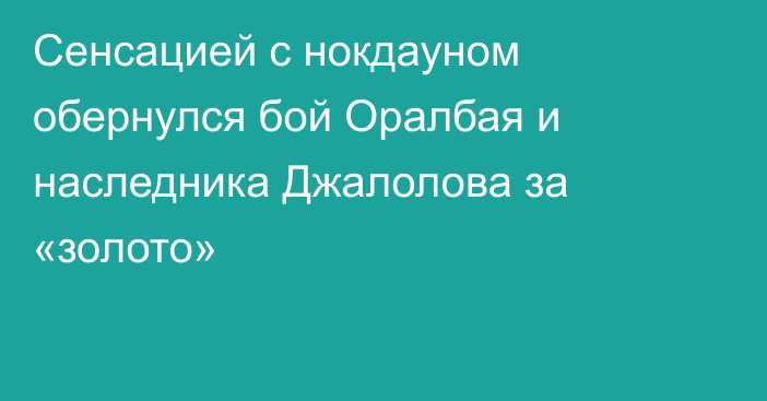 Сенсацией с нокдауном обернулся бой Оралбая и наследника Джалолова за «золото»
