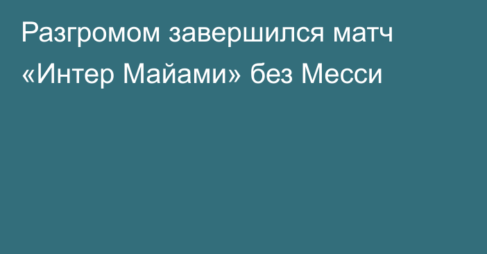Разгромом завершился матч «Интер Майами» без Месси