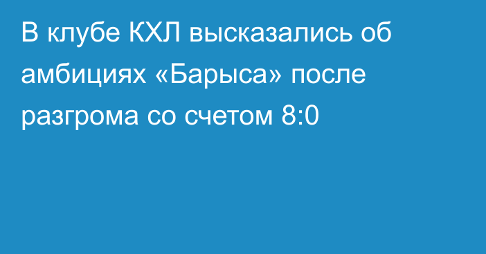 В клубе КХЛ высказались об амбициях «Барыса» после разгрома со счетом 8:0
