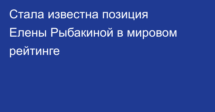 Стала известна позиция Елены Рыбакиной в мировом рейтинге