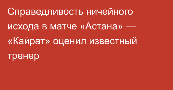 Справедливость ничейного исхода в матче «Астана» — «Кайрат» оценил известный тренер