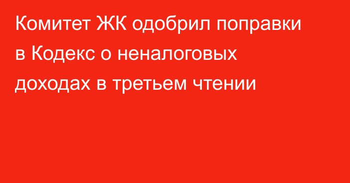 Комитет ЖК одобрил поправки в Кодекс о неналоговых доходах в третьем чтении