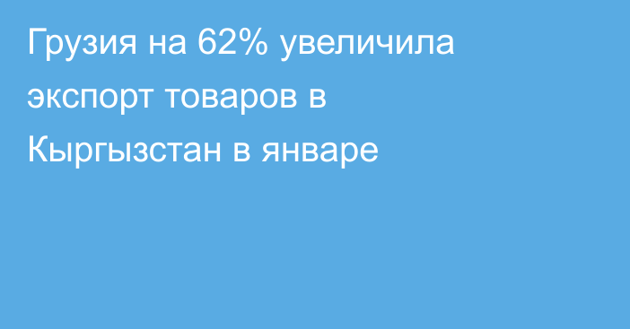 Грузия на 62% увеличила экспорт товаров в Кыргызстан в январе