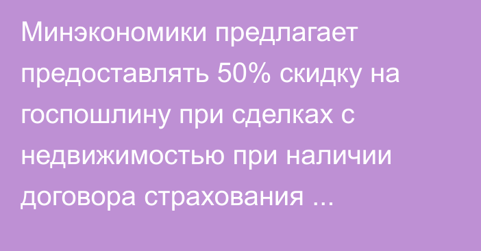 Минэкономики предлагает предоставлять 50% скидку на госпошлину при сделках с недвижимостью при наличии договора страхования помещений