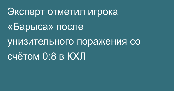 Эксперт отметил игрока «Барыса» после унизительного поражения со счётом 0:8 в КХЛ