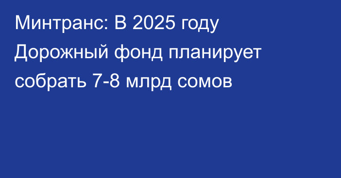 Минтранс: В 2025 году Дорожный фонд планирует собрать 7-8 млрд сомов 