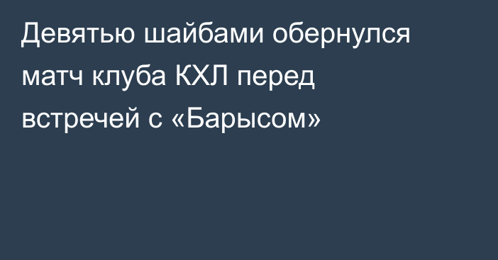 Девятью шайбами обернулся матч клуба КХЛ перед встречей с «Барысом»