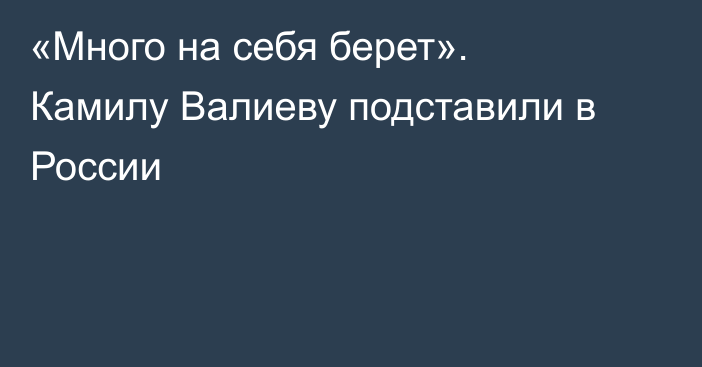 «Много на себя берет». Камилу Валиеву подставили в России