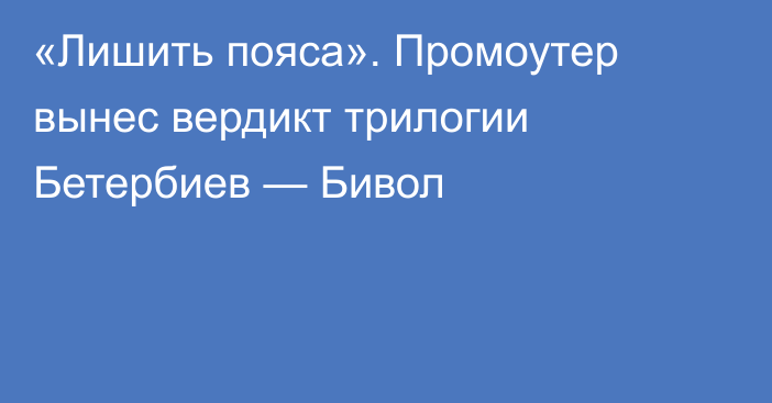 «Лишить пояса». Промоутер вынес вердикт трилогии Бетербиев — Бивол