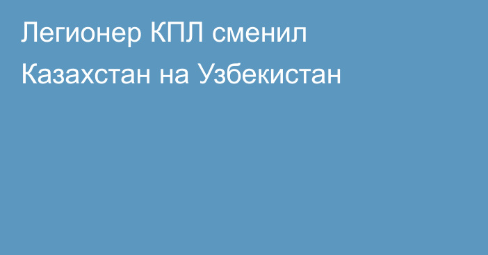 Легионер КПЛ сменил Казахстан на Узбекистан