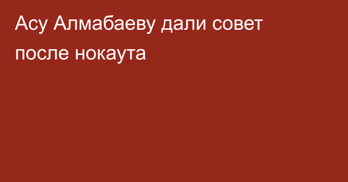 Асу Алмабаеву дали совет после нокаута