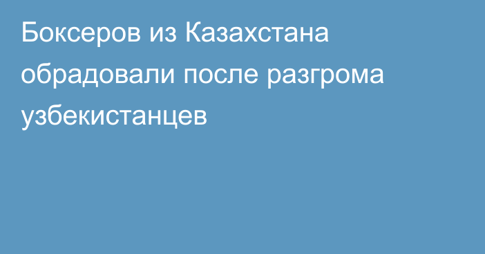 Боксеров из Казахстана обрадовали после разгрома узбекистанцев