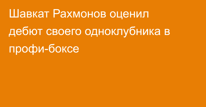Шавкат Рахмонов оценил дебют своего одноклубника в профи-боксе