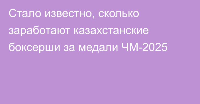 Стало известно, сколько заработают казахстанские боксерши за медали ЧМ-2025