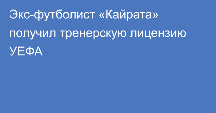 Экс-футболист «Кайрата» получил тренерскую лицензию УЕФА