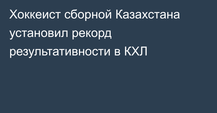 Хоккеист сборной Казахстана установил рекорд результативности в КХЛ