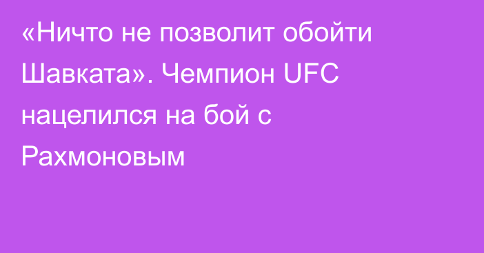 «Ничто не позволит обойти Шавката». Чемпион UFC нацелился на бой с Рахмоновым