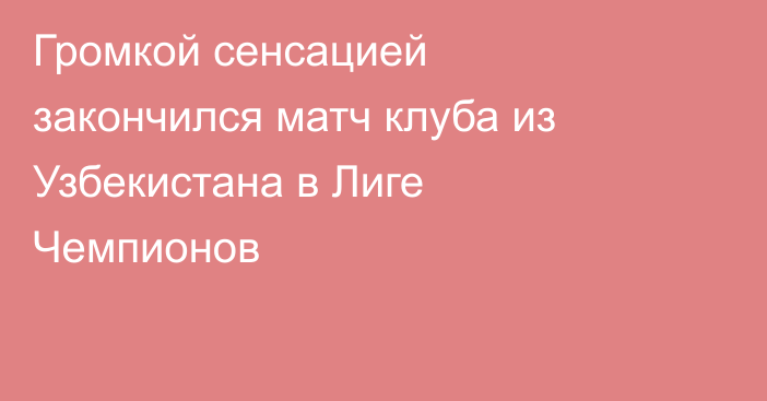 Громкой сенсацией закончился матч клуба из Узбекистана в Лиге Чемпионов