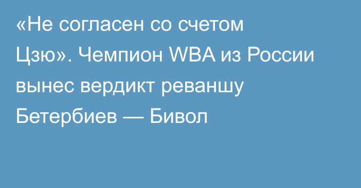 «Не согласен со счетом Цзю». Чемпион WBA из России вынес вердикт реваншу Бетербиев — Бивол