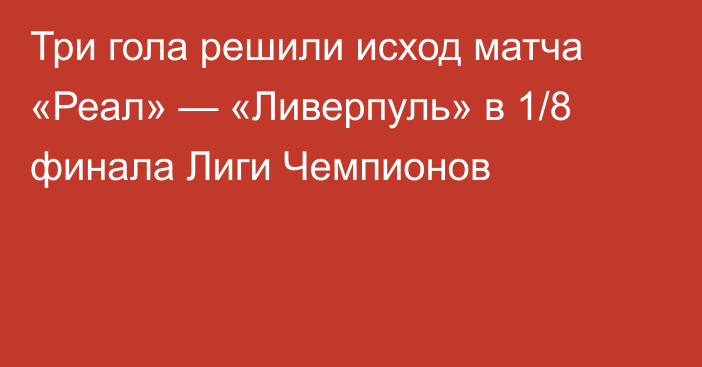 Три гола решили исход матча «Реал» — «Ливерпуль» в 1/8 финала Лиги Чемпионов
