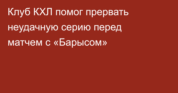 Клуб КХЛ помог прервать неудачную серию перед матчем с «Барысом»