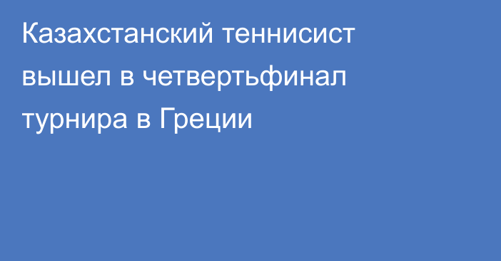 Казахстанский теннисист вышел в четвертьфинал турнира в Греции
