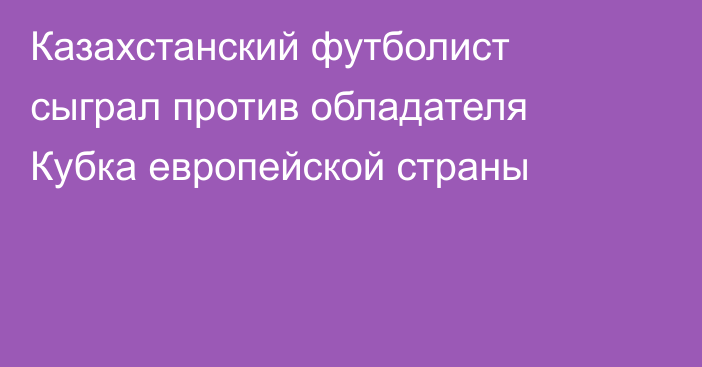 Казахстанский футболист сыграл против обладателя Кубка европейской страны