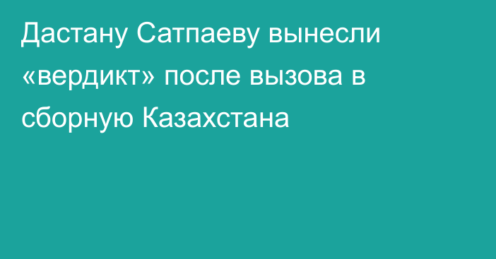 Дастану Сатпаеву вынесли «вердикт» после вызова в сборную Казахстана