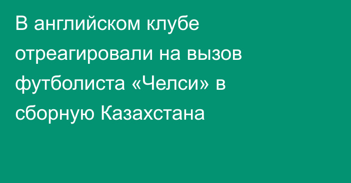 В английском клубе отреагировали на вызов футболиста «Челси» в сборную Казахстана