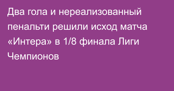 Два гола и нереализованный пенальти решили исход матча «Интера» в 1/8 финала Лиги Чемпионов
